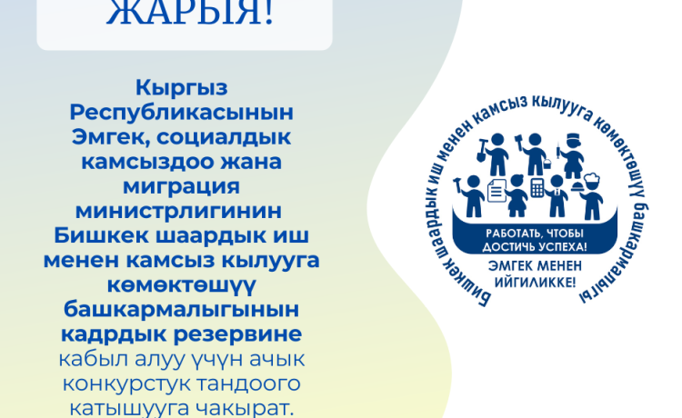 Объявляет открытый конкурс на зачисление в резерв кадров Бишкекского городского управления по содействию занятости Министерства труда, социального обеспечения и миграции Кыргызской Республики на замещение старших и младших групп должностей.